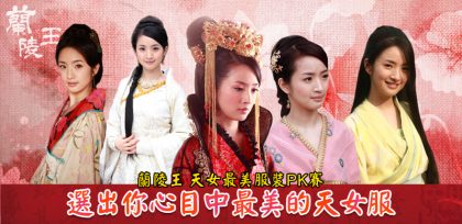 風靡亞州史詩古裝大戲《蘭陵王》又來囉~★天女服裝大PK★